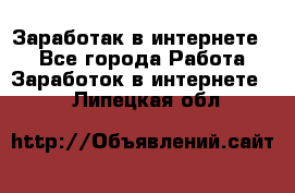 Заработак в интернете   - Все города Работа » Заработок в интернете   . Липецкая обл.